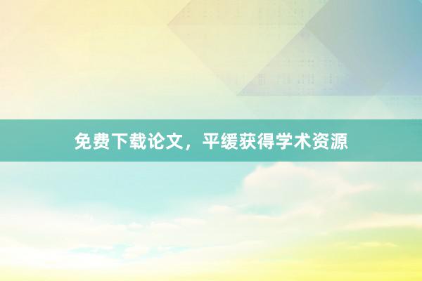 免费下载论文，平缓获得学术资源